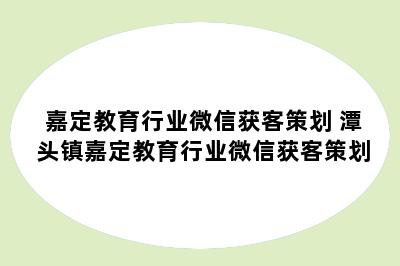 嘉定教育行业微信获客策划 潭头镇嘉定教育行业微信获客策划